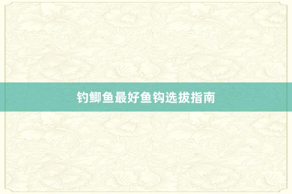 钓鲫鱼最好鱼钩选拔指南
