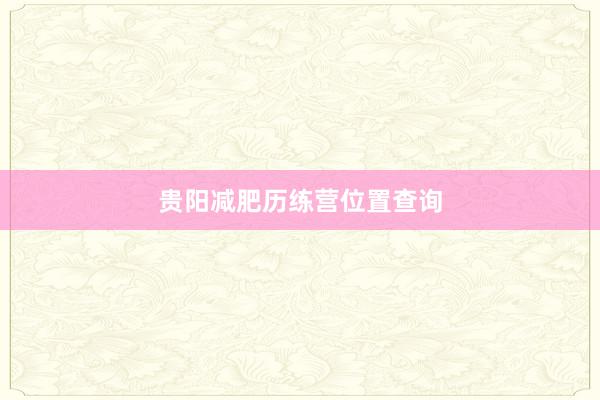 贵阳减肥历练营位置查询